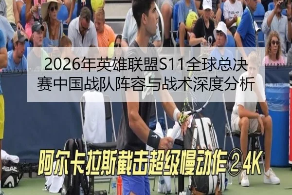 2026年英雄联盟S11全球总决赛中国战队阵容与战术深度分析