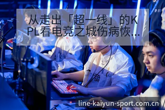 从走出「超一线」的KPL看电竞之城伤病恢复对赛程影响的历 - 开云APP