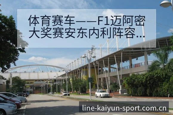 体育赛车——F1迈阿密大奖赛安东内利阵容调整影响分析赛程 - 开云APP