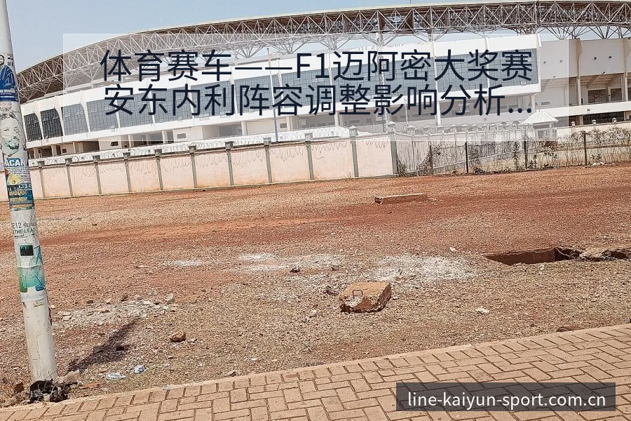体育赛车——F1迈阿密大奖赛安东内利阵容调整影响分析赛程 - 开云APP