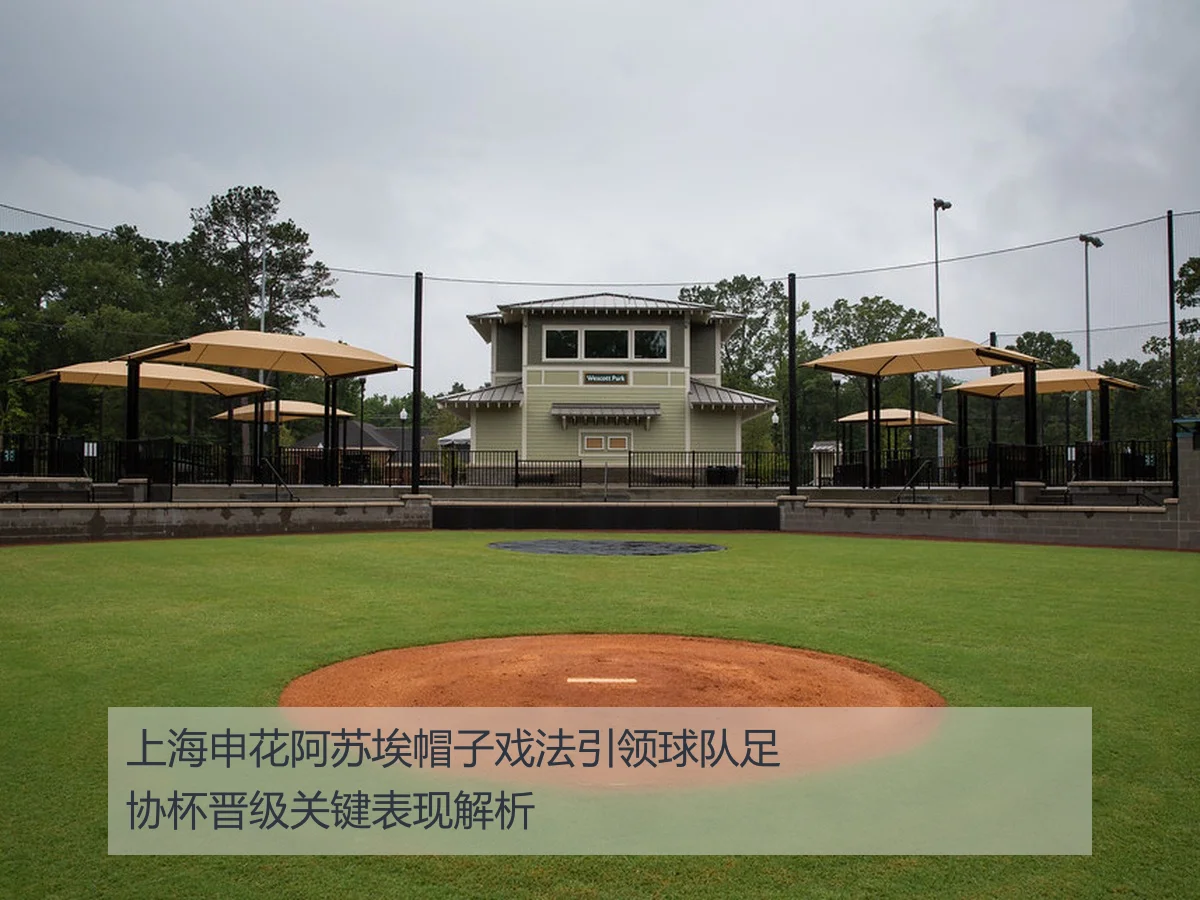 上海申花阿苏埃帽子戏法引领球队足协杯晋级关键表现解析
